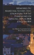 Mmoires du Marchal Suchet, duc d'Albufera, sur ses campagnes en Espagne, depuis 1808 jusqu'en 1814; Tome 1