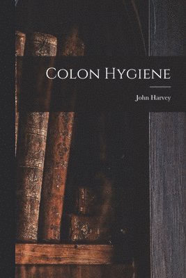 John Harvey 1852- Kellogg - Colon Hygiene, Häftad. Tillgänglighet: Lägg i varukorg