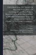 Esploracion del seno de Reloncavi? lago de Llanquihue i rio Puelo. Practicada por o?rden del supremo gobierno bajo la direccion de Don Francisco Vidal Gormaz ..