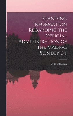 C D MacLean - Standing Information Regarding the Official Administration of the Madras Presidency, Inbunden
