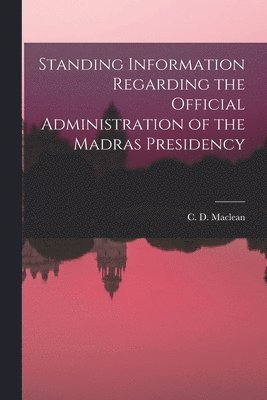 C D MacLean - Standing Information Regarding the Official Administration of the Madras Presidency, Häftad