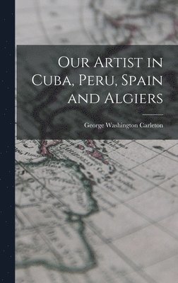 George Washington Carleton - Our Artist in Cuba, Peru, Spain and Algiers, Inbunden. Tillgänglighet: Lägg i varukorg