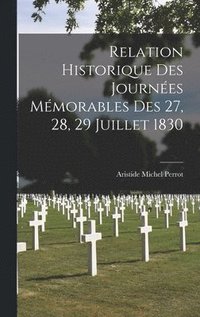 Relation Historique des Journ�es M�morables des 27, 28, 29 Juillet 1830