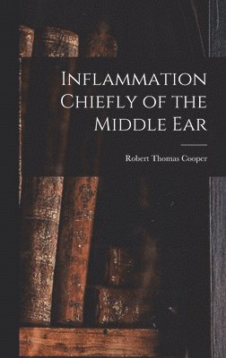 Robert Thomas Cooper - Inflammation Chiefly of the Middle Ear, Inbunden. Tillgänglighet: Lägg i varukorg