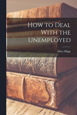 Mary Higgs - How to Deal With the Unemployed, Häftad. Tillgänglighet: Lägg i varukorg
