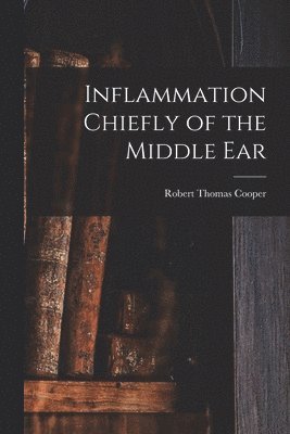 Robert Thomas Cooper - Inflammation Chiefly of the Middle Ear, Häftad. Tillgänglighet: Lägg i varukorg