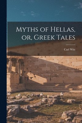 Carl Witt - Myths of Hellas, or, Greek Tales, Häftad