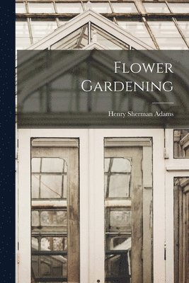 Henry Sherman Adams - Flower Gardening, Häftad. Tillgänglighet: Lägg i varukorg