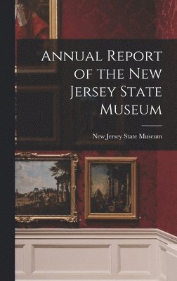 New Jersey State Museum - Annual Report of the New Jersey State Museum, Inbunden