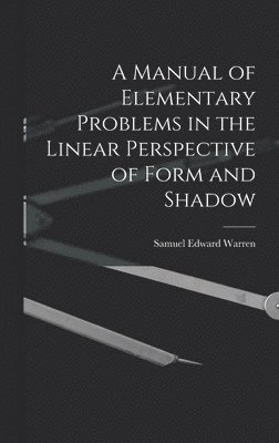 Samuel Edward Warren - Manual of Elementary Problems in the Linear Perspective of Form and Shadow, Inbunden. Tillgänglighet: Lägg i varukorg