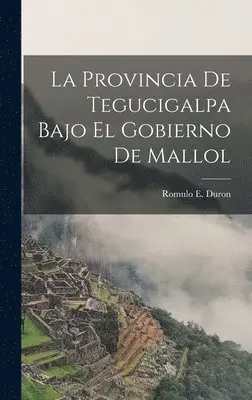 Romulo E Duron - La Provincia de Tegucigalpa Bajo el Gobierno de Mallol, Inbunden. Tillgänglighet: Lägg i varukorg