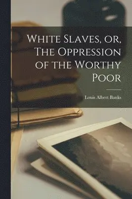 Louis Albert Banks - White Slaves, or, The Oppression of the Worthy Poor, Häftad. Tillgänglighet: Lägg i varukorg