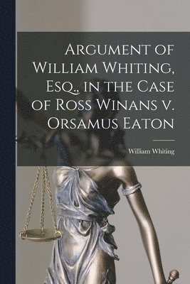 William Whiting - Argument of William Whiting, Esq., in the Case of Ross Winans v. Orsamus Eaton, Häftad