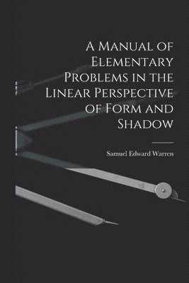 Samuel Edward Warren - Manual of Elementary Problems in the Linear Perspective of Form and Shadow, Häftad. Tillgänglighet: Lägg i varukorg