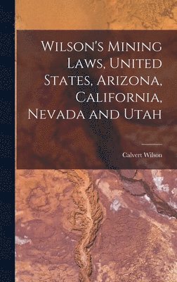 Calvert Wilson - Wilson's Mining Laws, United States, Arizona, California, Nevada and Utah, Inbunden. Tillgänglighet: Lägg i varukorg