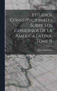 Estudios Constitucionales Sobre los Gobiernos de la Am�rica Latina, Tome II