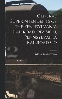 William Bender Wilson - General Superintendents of the Pennsylvania Railroad Division, Pennsylvania Railroad Co, Inbunden. Tillgänglighet: Lägg i varukorg