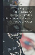 Helps To the Building of Churches, Parsonage Houses, and Schools