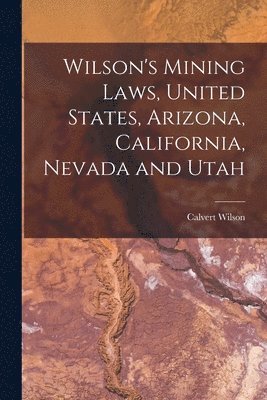Calvert Wilson - Wilson's Mining Laws, United States, Arizona, California, Nevada and Utah, Häftad. Tillgänglighet: Lägg i varukorg