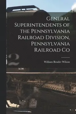 William Bender Wilson - General Superintendents of the Pennsylvania Railroad Division, Pennsylvania Railroad Co, Häftad. Tillgänglighet: Lägg i varukorg