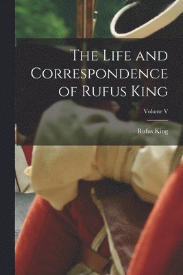 Rufus King - Life and Correspondence of Rufus King; Volume V, Häftad