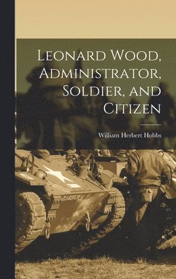 William Herbert Hobbs - Leonard Wood, Administrator, Soldier, and Citizen, Inbunden. Tillgänglighet: Lägg i varukorg
