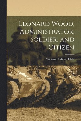 William Herbert Hobbs - Leonard Wood, Administrator, Soldier, and Citizen, Häftad. Tillgänglighet: Lägg i varukorg
