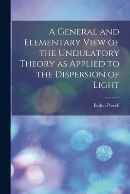 Baden Powell - General and Elementary View of the Undulatory Theory as Applied to the Dispersion of Light, Häftad. Tillgänglighet: Lägg i varukorg