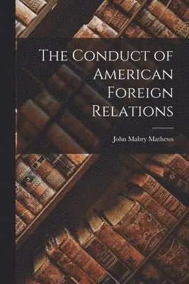 John Mabry Mathews - Conduct of American Foreign Relations, Häftad. Tillgänglighet: Lägg i varukorg