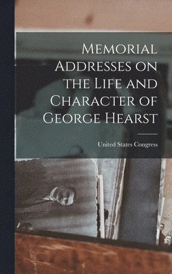 Memorial Addresses on the Life and Character of George Hearst