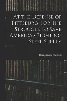 Harrie Irving Hancock - At the Defense of Pittsburgh or The Struggle to Save America's Fighting Steel Supply, Häftad. Tillgänglighet: Lägg i varukorg