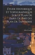 Etude Historique et Topographique sur le Plan de Paris de 1540 dit Plan de Tapisserie