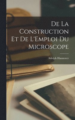 Adolph Hannover - De la Construction et de L'Emploi du Microscope, Inbunden