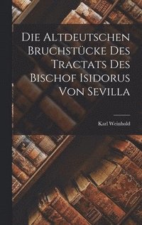 Die Altdeutschen Bruchstücke des Tractats des Bischof Isidorus von Sevilla