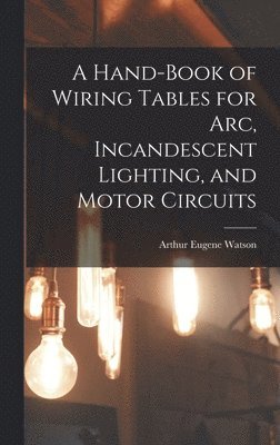 Arthur Eugene Watson - Hand-Book of Wiring Tables for Arc, Incandescent Lighting, and Motor Circuits, Inbunden. Tillgänglighet: Lägg i varukorg