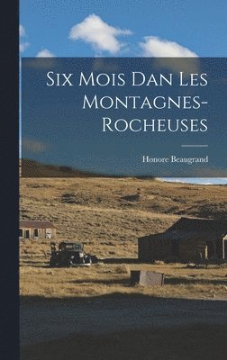 Honore Beaugrand - Six Mois dan les Montagnes-Rocheuses, Inbunden