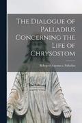 The Dialogue of Palladius Concerning the Life of Chrysostom