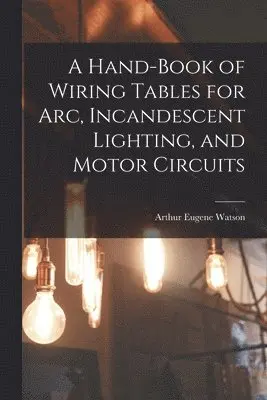 Arthur Eugene Watson - Hand-Book of Wiring Tables for Arc, Incandescent Lighting, and Motor Circuits, Häftad. Tillgänglighet: Lägg i varukorg