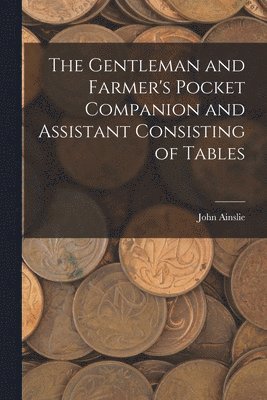 John Ainslie - Gentleman and Farmer's Pocket Companion and Assistant Consisting of Tables, Häftad