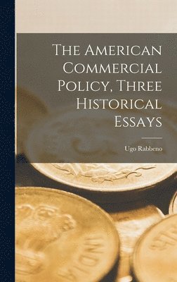 Ugo Rabbeno - American Commercial Policy, Three Historical Essays, Inbunden