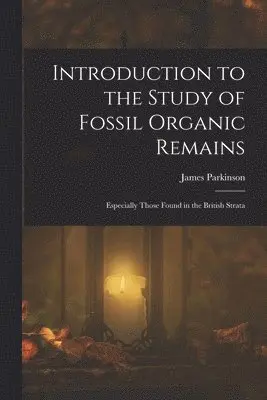 James Parkinson - Introduction to the Study of Fossil Organic Remains; Especially Those Found in the British Strata, Häftad. Tillgänglighet: Lägg i varukorg