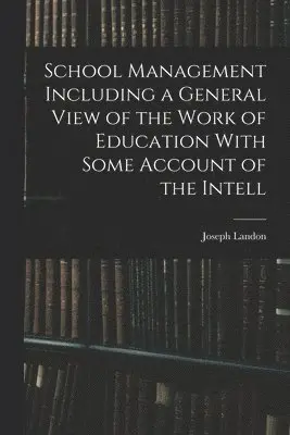 Joseph Landon - School Management Including a General View of the Work of Education With Some Account of the Intell, Häftad. Tillgänglighet: Lägg i varukorg