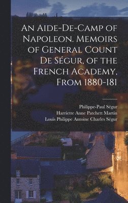 Philippe-Paul Ségur, Louis Philippe Antoine Charles Ségur, Harriette Anne Patchett Martin - Aide-de-camp of Napoleon. Memoirs of General Count de Ségur, of the French Academy, From 1880-181, Inbunden