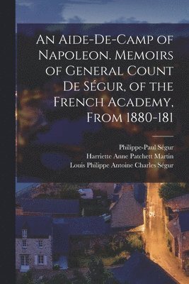 Philippe-Paul Ségur, Louis Philippe Antoine Charles Ségur, Harriette Anne Patchett Martin - Aide-de-camp of Napoleon. Memoirs of General Count de Ségur, of the French Academy, From 1880-181, Häftad