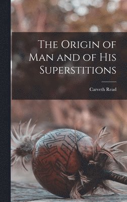 Carveth Read - Origin of Man and of his Superstitions, Inbunden