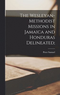 Peter Samuel - Wesleyan-Methodist Missions in Jamaica and Honduras Delineated;, Inbunden
