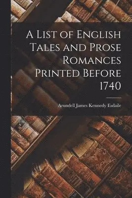 Arundell James Kennedy Esdaile - List of English Tales and Prose Romances Printed Before 1740, Häftad. Tillgänglighet: Lägg i varukorg
