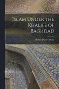 Islam Under the Khalifs of Baghdad