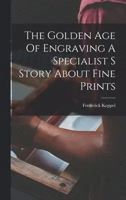 Frederick Keppel - Golden Age Of Engraving A Specialist S Story About Fine Prints, Inbunden. Tillgänglighet: Lägg i varukorg