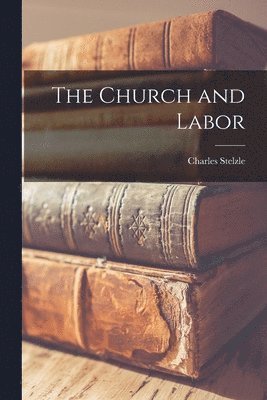 Charles Stelzle - Church and Labor, Häftad
